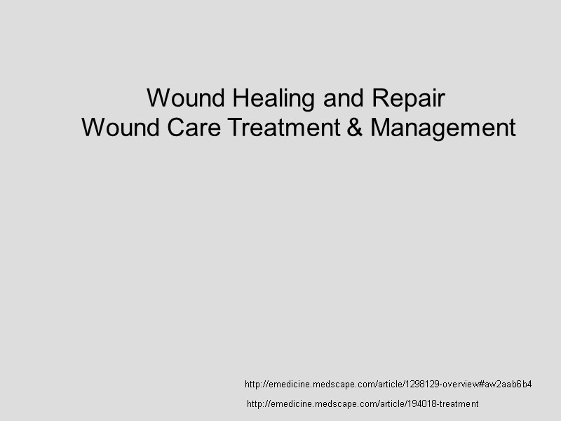 http://emedicine.medscape.com/article/1298129-overview#aw2aab6b4 Wound Healing and Repair  Wound Care Treatment & Management  http://emedicine.medscape.com/article/194018-treatment